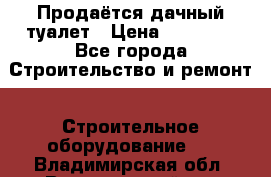 Продаётся дачный туалет › Цена ­ 12 000 - Все города Строительство и ремонт » Строительное оборудование   . Владимирская обл.,Вязниковский р-н